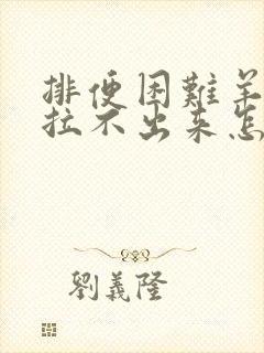 排便困难羊屎蛋拉不出来怎么办?