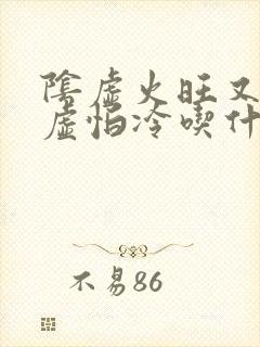 阴虚火旺又有阳虚怕冷吃什么药调理封面
