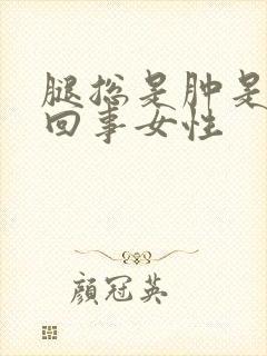 腿总是肿是怎么回事女性