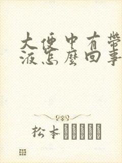大便中有带血粘液怎么回事