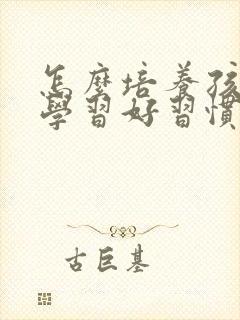 怎么培养孩子的学习好习惯