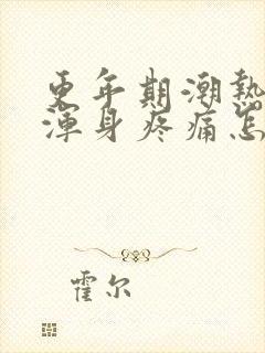 更年期潮热出汗浑身疼痛怎么办