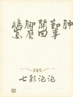 鹅脚关节肿胀是怎么回事