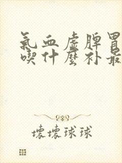 气血虚脾胃不好吃什么补最快