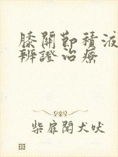 膝关节积液中医辨证治疗