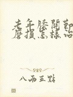 老年膝关节软骨磨损怎样治疗