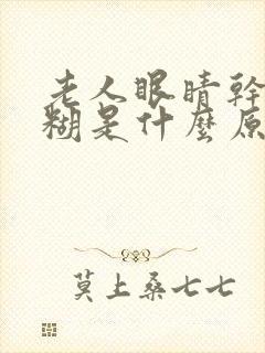 老人眼睛干涩模糊是什么原因