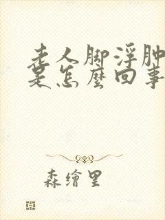 老人脚浮肿麻木是怎么回事