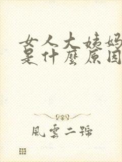 女人大姨妈延迟是什么原因