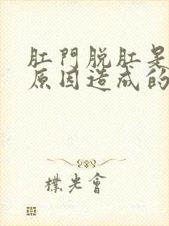 肛门脱肛是什么原因造成的