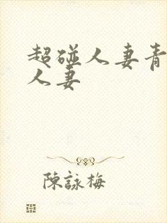 超碰人妻青青操人妻
