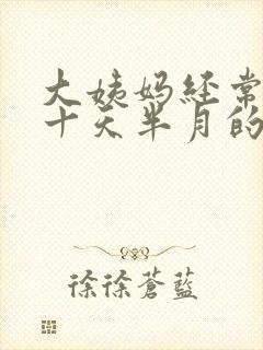 大姨妈经常推迟十天半月的怎么回事啊