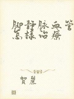 脚静脉血管曲张怎样治疗