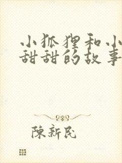 小狐狸和小兔子甜甜的故事