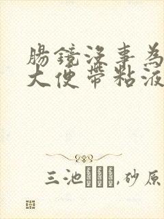 肠镜没事为什么大便带粘液