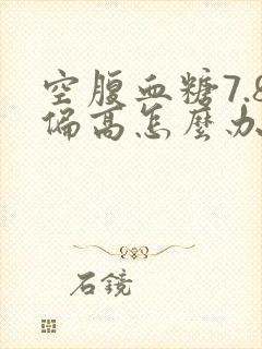 空腹血糖7.8偏高怎么办