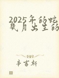 2025年的蛇几月出生的好