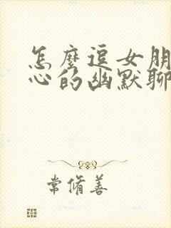 怎么逗女朋友开心的幽默聊天句子