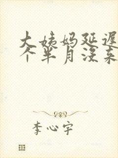大姨妈延迟快一个半月没来