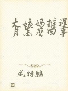 大姨妈推迟半个月怎么回事?