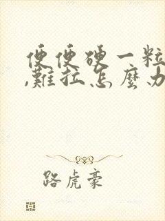 便便硬一粒一粒,难拉怎么办