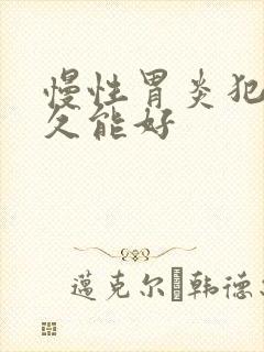 慢性胃炎犯病多久能好
