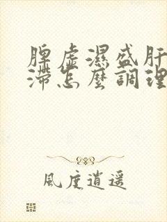 脾虚湿盛肝郁气滞怎么调理