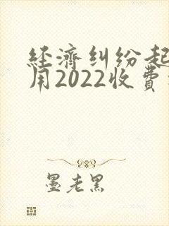 经济纠纷起诉费用2022收费标准