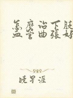 怎么治下肢静脉血管曲张好