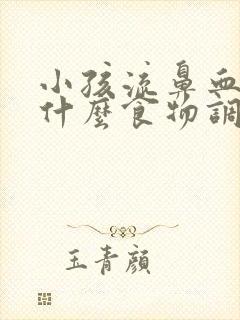 小孩流鼻血该吃什么食物调节