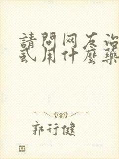 请问网友治疗阴虱用什么药物封面