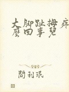 大脚趾拇疼是怎么回事儿