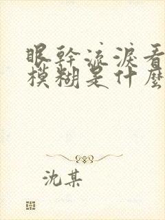 眼干流泪看东西模糊是什么原因