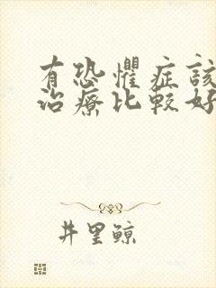有恐惧症该如何治疗比较好