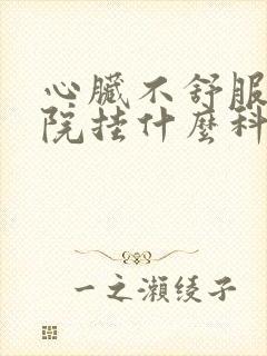 心脏不舒服去医院挂什么科