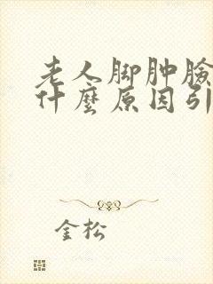 老人脚肿脸肿是什么原因引起的?