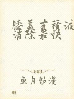 膝盖有积液怎么消除最快
