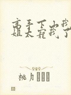 高手下山我家师姐太宠我了全文免费