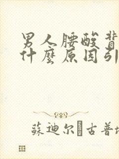 男人腰酸背痛是什么原因引起的