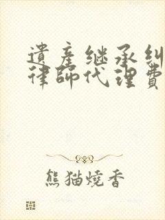 遗产继承纠纷案律师代理费