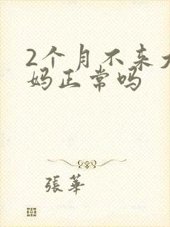 2个月不来大姨妈正常吗