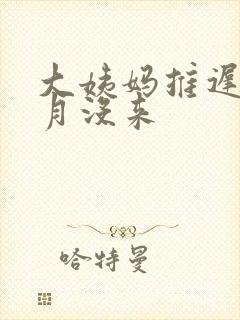 大姨妈推迟半个月没来