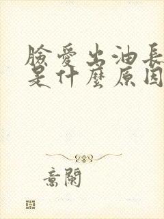 脸爱出油长粉刺是什么原因