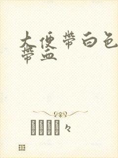 大便带白色粘液带血