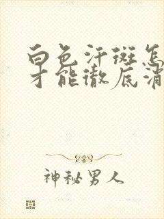 白色汗斑怎么治才能彻底消除封面