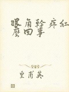 眼角干疼红是怎么回事