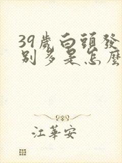 39岁白头发特别多是怎么回事