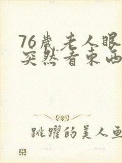 76岁老人眼睛突然看东西模糊