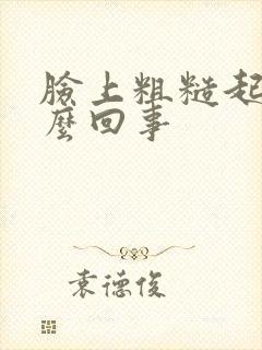 脸上粗糙起皮怎么回事