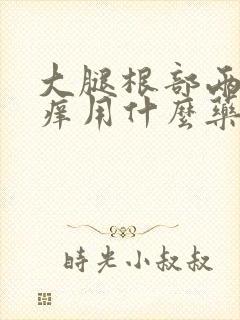大腿根部两侧瘙痒用什么药擦